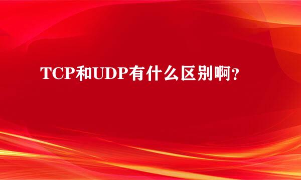 TCP和UDP有什么区别啊？