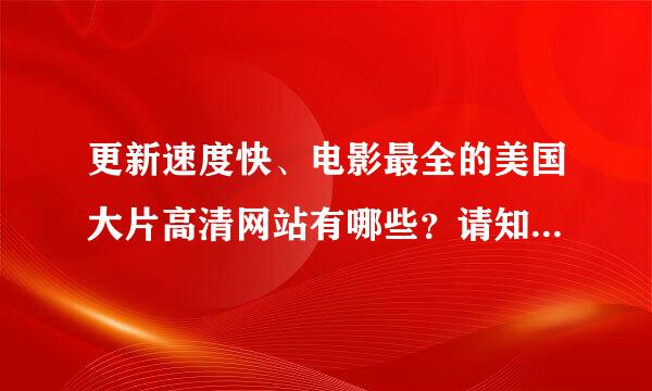 更新速度快、电影最全的美国大片高清网站有哪些？请知道的网友分享一下,谢谢！