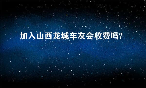 加入山西龙城车友会收费吗?