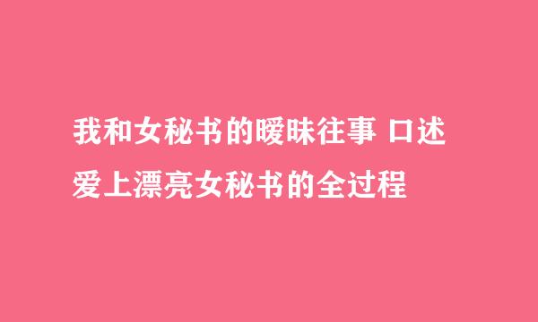 我和女秘书的暧昧往事 口述爱上漂亮女秘书的全过程