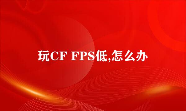 玩CF FPS低,怎么办