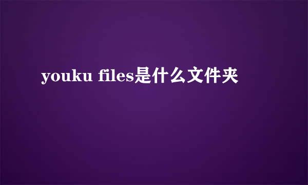 youku files是什么文件夹