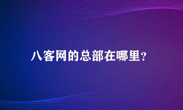 八客网的总部在哪里？