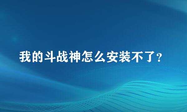 我的斗战神怎么安装不了？