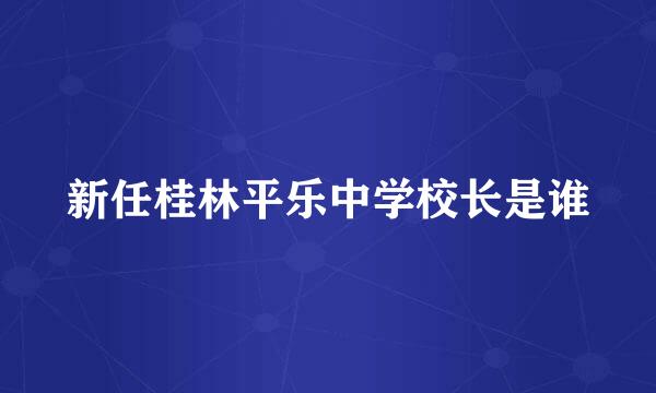 新任桂林平乐中学校长是谁