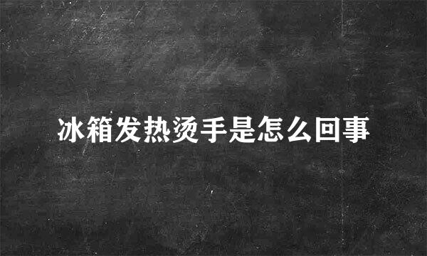 冰箱发热烫手是怎么回事