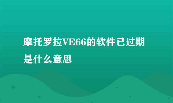 摩托罗拉VE66的软件已过期是什么意思