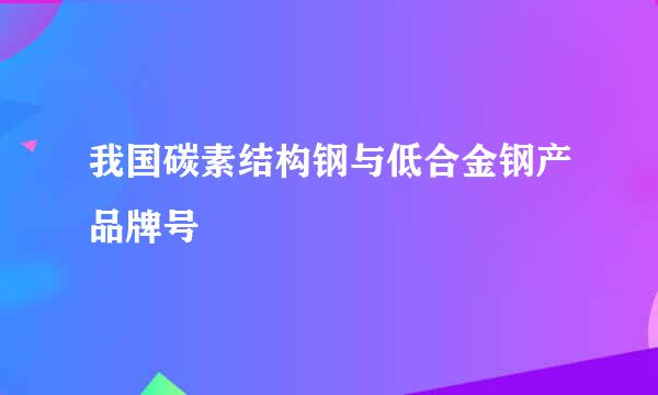 我国碳素结构钢与低合金钢产品牌号