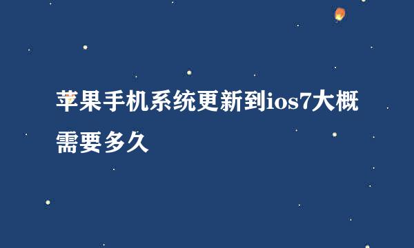 苹果手机系统更新到ios7大概需要多久