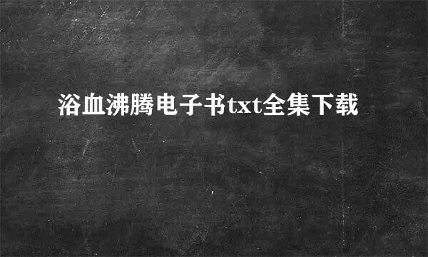 浴血沸腾电子书txt全集下载