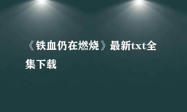 《铁血仍在燃烧》最新txt全集下载