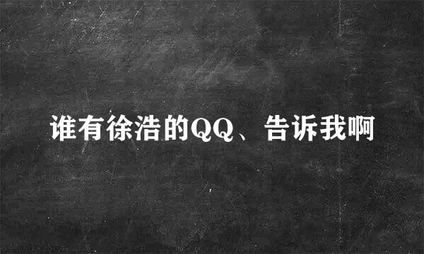 谁有徐浩的QQ、告诉我啊