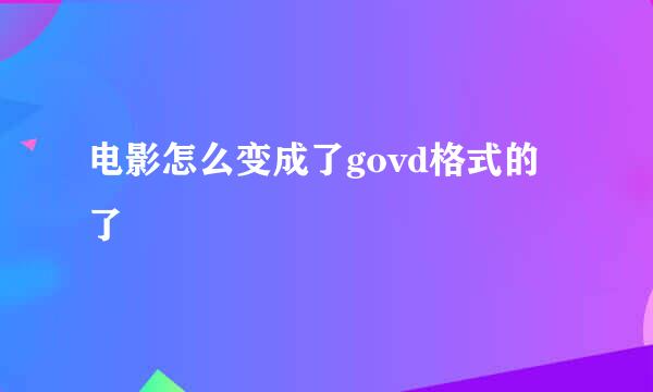 电影怎么变成了govd格式的了