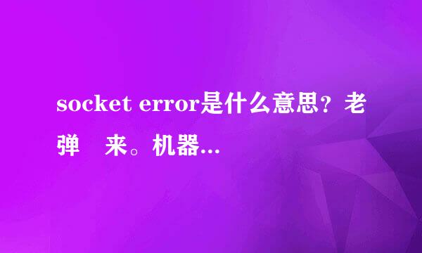 socket error是什么意思？老弹岀来。机器还无法上网