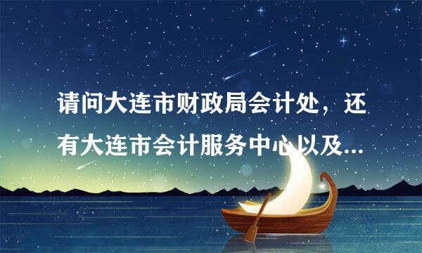 请问大连市财政局会计处，还有大连市会计服务中心以及大连市会计考试管理中心都分别是哪里？