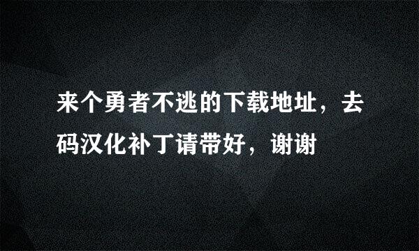 来个勇者不逃的下载地址，去码汉化补丁请带好，谢谢