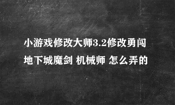 小游戏修改大师3.2修改勇闯地下城魔剑 机械师 怎么弄的