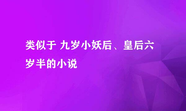 类似于 九岁小妖后、皇后六岁半的小说