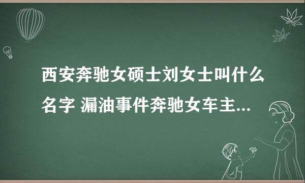 西安奔驰女硕士刘女士叫什么名字 漏油事件奔驰女车主简历照片