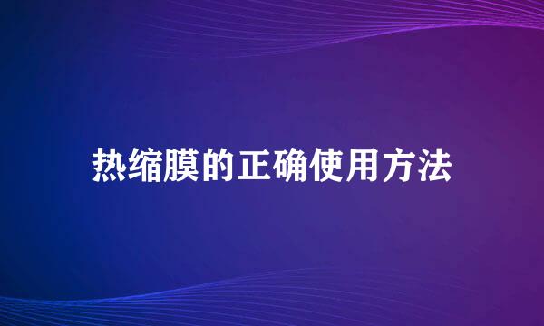 热缩膜的正确使用方法