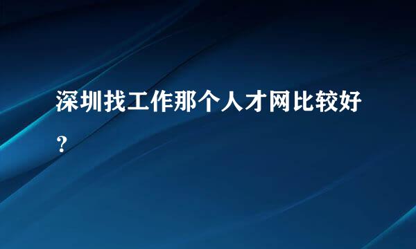 深圳找工作那个人才网比较好？