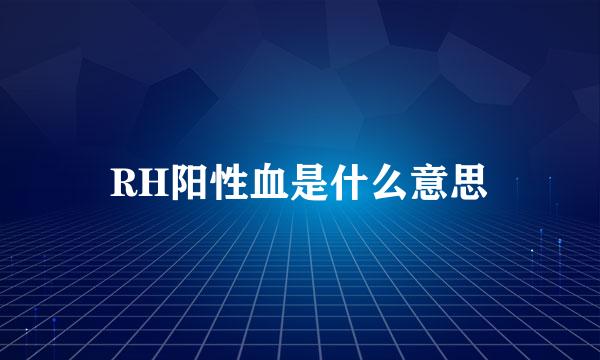 RH阳性血是什么意思