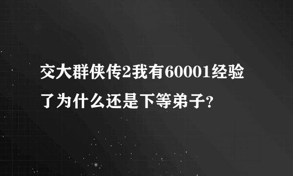 交大群侠传2我有60001经验了为什么还是下等弟子？