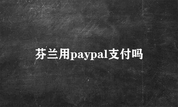 芬兰用paypal支付吗