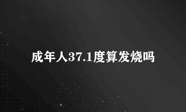 成年人37.1度算发烧吗