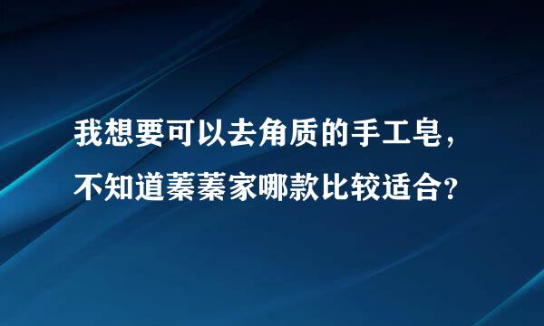 我想要可以去角质的手工皂，不知道蓁蓁家哪款比较适合？