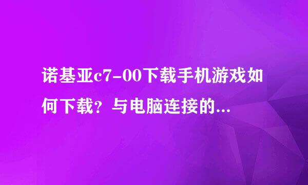 诺基亚c7-00下载手机游戏如何下载？与电脑连接的时候显示照相机是什么情况？