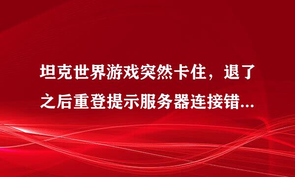 坦克世界游戏突然卡住，退了之后重登提示服务器连接错误，换个服务器登陆提示已在别的服务器登陆怎么办？