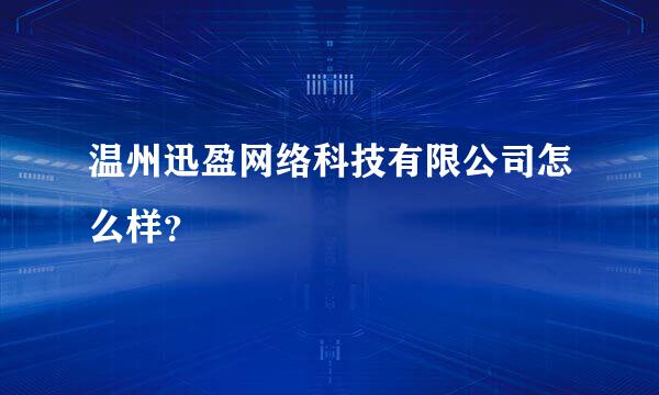 温州迅盈网络科技有限公司怎么样？