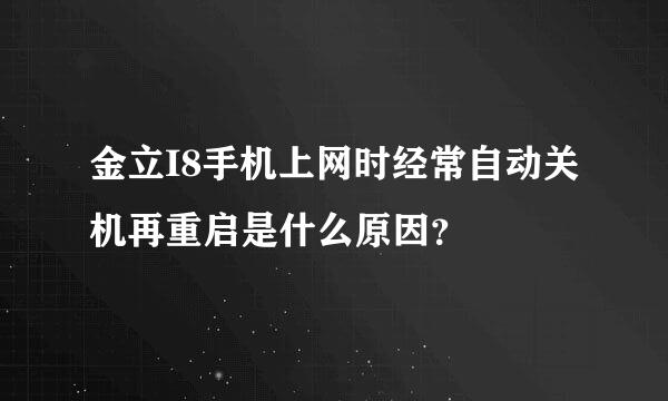 金立I8手机上网时经常自动关机再重启是什么原因？