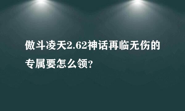 傲斗凌天2.62神话再临无伤的专属要怎么领？