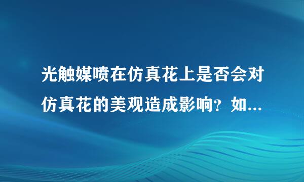 光触媒喷在仿真花上是否会对仿真花的美观造成影响？如果有影响的话怎么样才能避免？