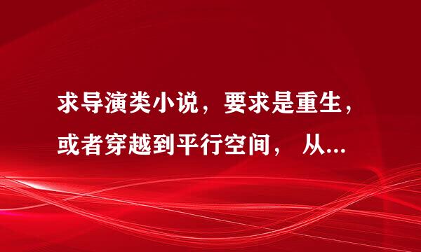 求导演类小说，要求是重生，或者穿越到平行空间， 从小做起，逐渐变成大导演，拍摄一些3D大片！