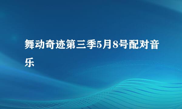 舞动奇迹第三季5月8号配对音乐