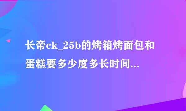 长帝ck_25b的烤箱烤面包和蛋糕要多少度多长时间，放那一层？