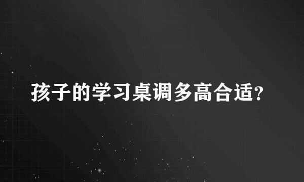 孩子的学习桌调多高合适？