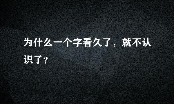 为什么一个字看久了，就不认识了？