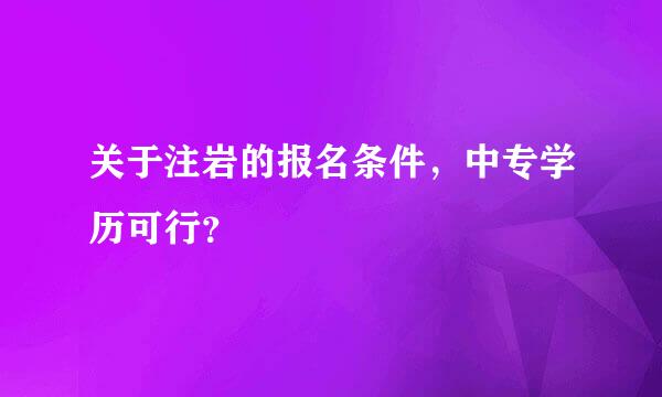 关于注岩的报名条件，中专学历可行？