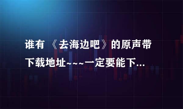 谁有 《去海边吧》的原声带下载地址~~~一定要能下哦···