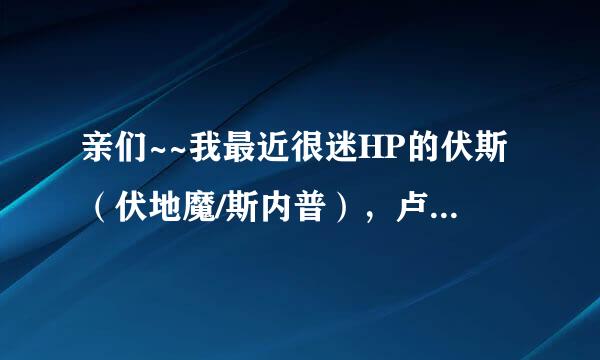 亲们~~我最近很迷HP的伏斯（伏地魔/斯内普），卢斯(卢修斯/斯内普)的BL文~~可惜很难找~~帮帮忙~