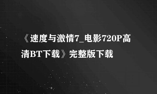 《速度与激情7_电影720P高清BT下载》完整版下载