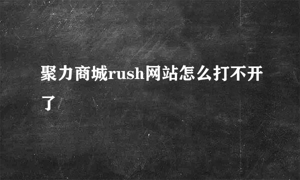 聚力商城rush网站怎么打不开了