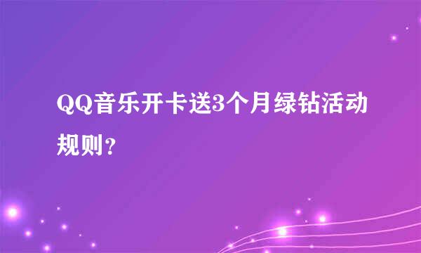 QQ音乐开卡送3个月绿钻活动规则？