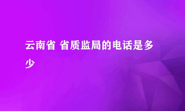 云南省 省质监局的电话是多少