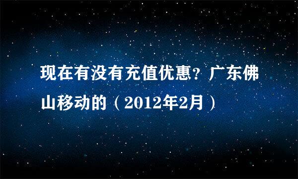 现在有没有充值优惠？广东佛山移动的（2012年2月）