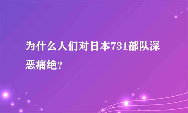 为什么人们对日本731部队深恶痛绝？